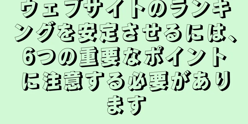 ウェブサイトのランキングを安定させるには、6つの重要なポイントに注意する必要があります