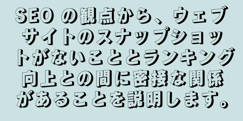SEO の観点から、ウェブサイトのスナップショットがないこととランキング向上との間に密接な関係があることを説明します。