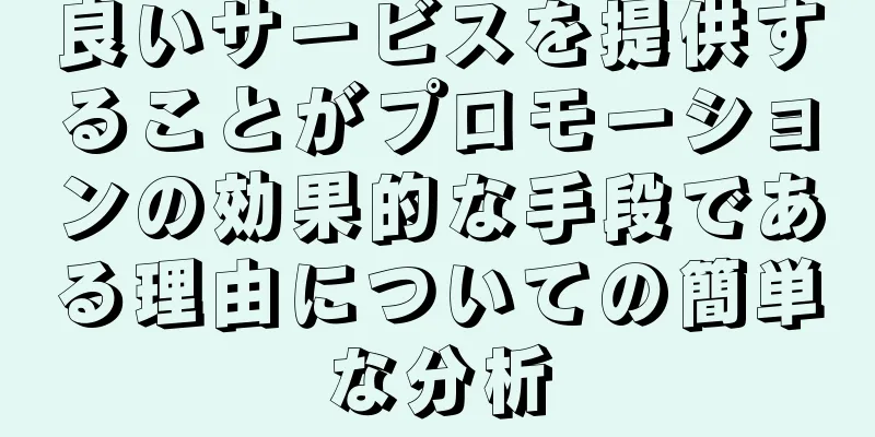 良いサービスを提供することがプロモーションの効果的な手段である理由についての簡単な分析