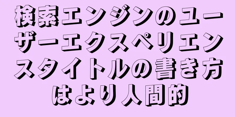 検索エンジンのユーザーエクスペリエンスタイトルの書き方はより人間的