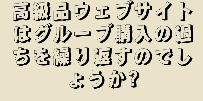 高級品ウェブサイトはグループ購入の過ちを繰り返すのでしょうか?