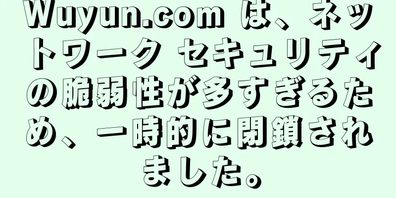 Wuyun.com は、ネットワーク セキュリティの脆弱性が多すぎるため、一時的に閉鎖されました。