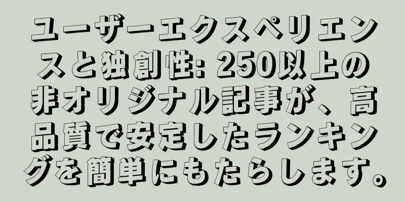 ユーザーエクスペリエンスと独創性: 250以上の非オリジナル記事が、高品質で安定したランキングを簡単にもたらします。