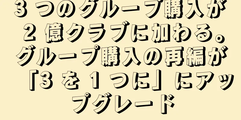 3 つのグループ購入が 2 億クラブに加わる。グループ購入の再編が「3 を 1 つに」にアップグレード