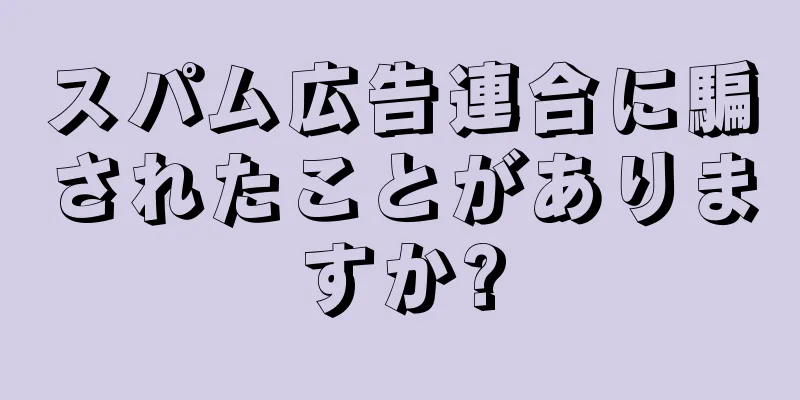 スパム広告連合に騙されたことがありますか?
