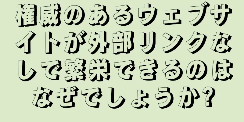 権威のあるウェブサイトが外部リンクなしで繁栄できるのはなぜでしょうか?