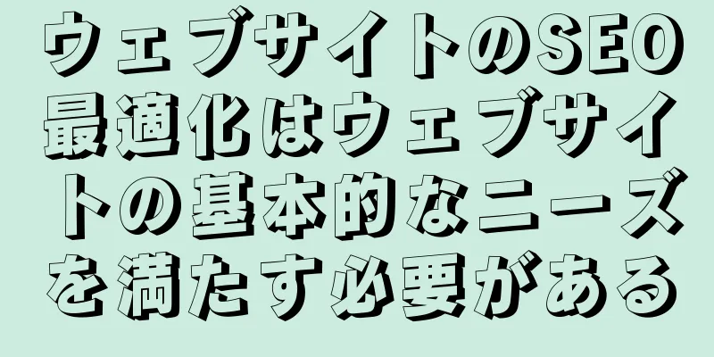 ウェブサイトのSEO最適化はウェブサイトの基本的なニーズを満たす必要がある