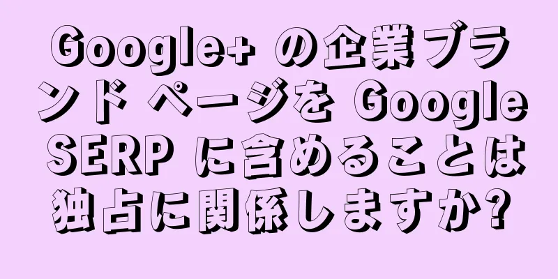 Google+ の企業ブランド ページを Google SERP に含めることは独占に関係しますか?