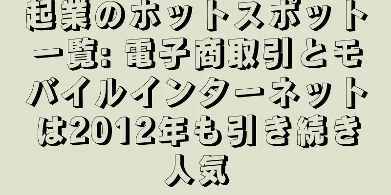 起業のホットスポット一覧: 電子商取引とモバイルインターネットは2012年も引き続き人気
