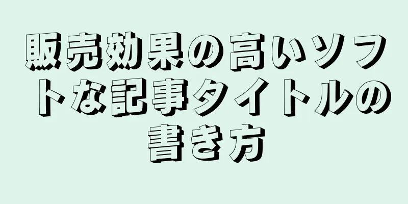 販売効果の高いソフトな記事タイトルの書き方