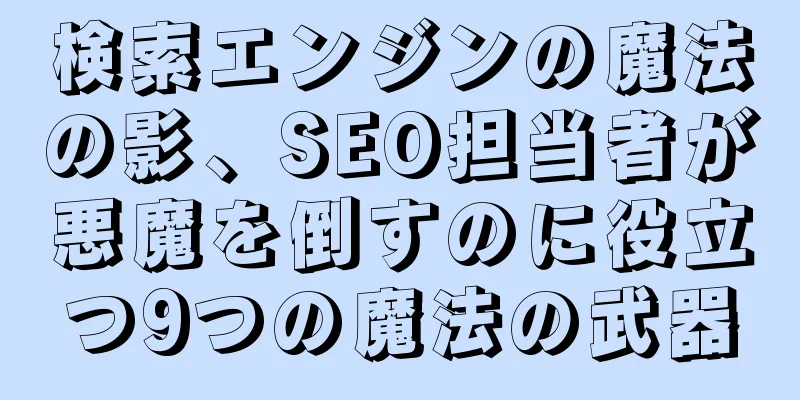 検索エンジンの魔法の影、SEO担当者が悪魔を倒すのに役立つ9つの魔法の武器