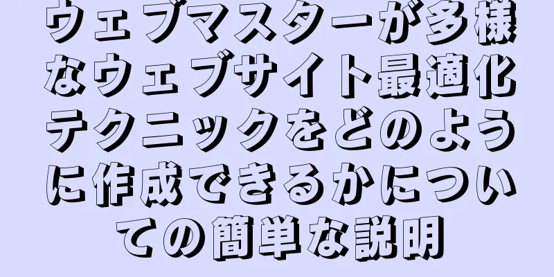 ウェブマスターが多様なウェブサイト最適化テクニックをどのように作成できるかについての簡単な説明