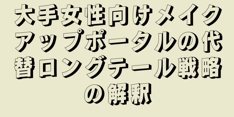 大手女性向けメイクアップポータルの代替ロングテール戦略の解釈