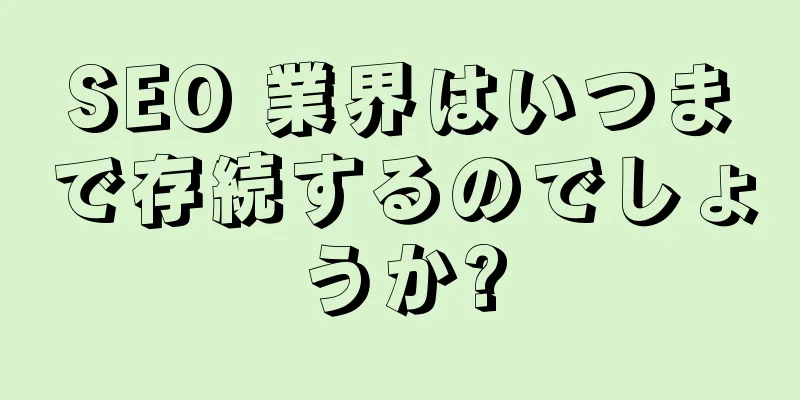SEO 業界はいつまで存続するのでしょうか?