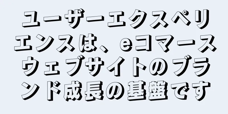 ユーザーエクスペリエンスは、eコマースウェブサイトのブランド成長の基盤です