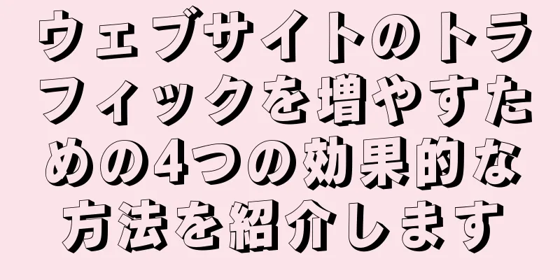 ウェブサイトのトラフィックを増やすための4つの効果的な方法を紹介します