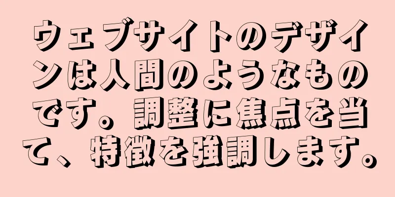 ウェブサイトのデザインは人間のようなものです。調整に焦点を当て、特徴を強調します。