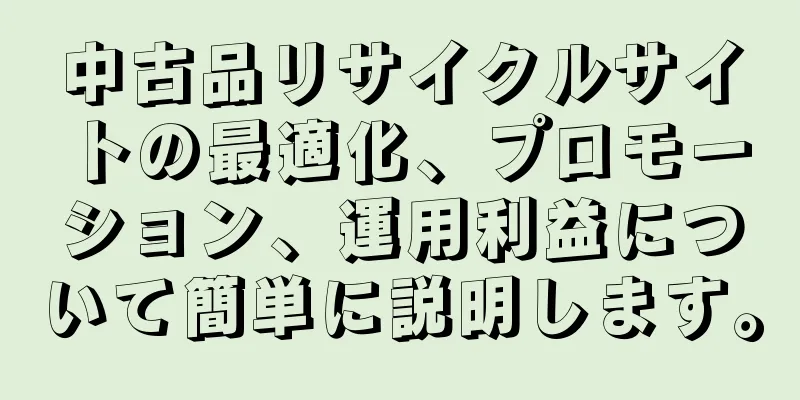中古品リサイクルサイトの最適化、プロモーション、運用利益について簡単に説明します。