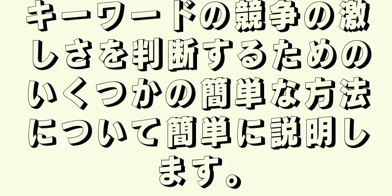 キーワードの競争の激しさを判断するためのいくつかの簡単な方法について簡単に説明します。