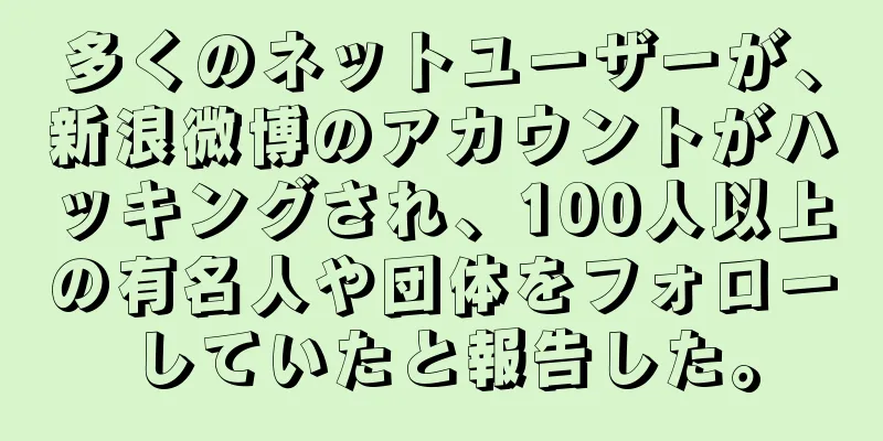 多くのネットユーザーが、新浪微博のアカウントがハッキングされ、100人以上の有名人や団体をフォローしていたと報告した。