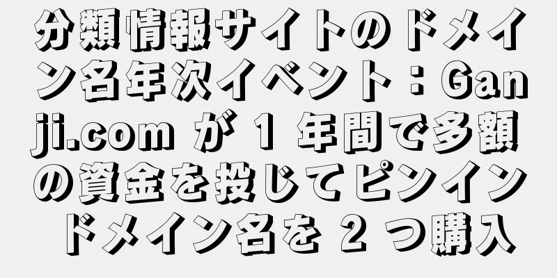 分類情報サイトのドメイン名年次イベント：Ganji.com が 1 年間で多額の資金を投じてピンインドメイン名を 2 つ購入