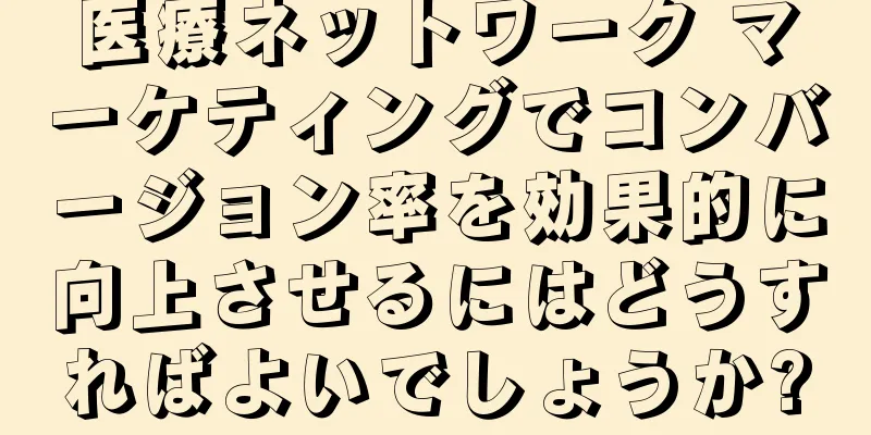 医療ネットワーク マーケティングでコンバージョン率を効果的に向上させるにはどうすればよいでしょうか?