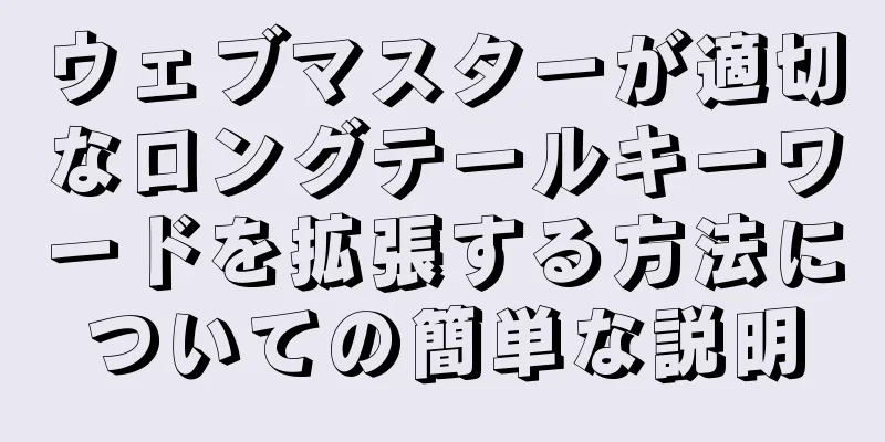 ウェブマスターが適切なロングテールキーワードを拡張する方法についての簡単な説明