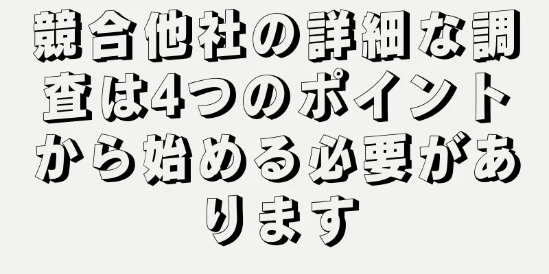 競合他社の詳細な調査は4つのポイントから始める必要があります