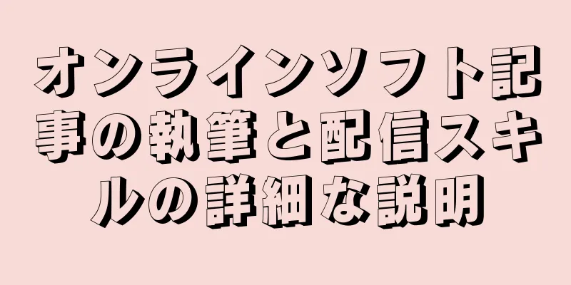 オンラインソフト記事の執筆と配信スキルの詳細な説明