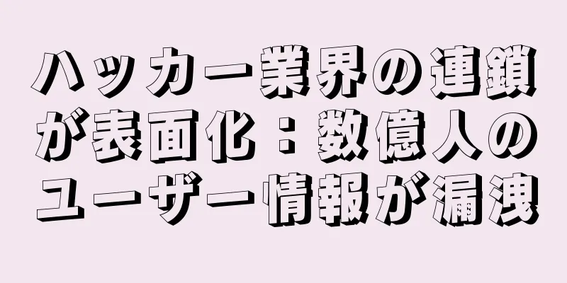 ハッカー業界の連鎖が表面化：数億人のユーザー情報が漏洩