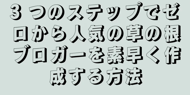 3 つのステップでゼロから人気の草の根ブロガーを素早く作成する方法