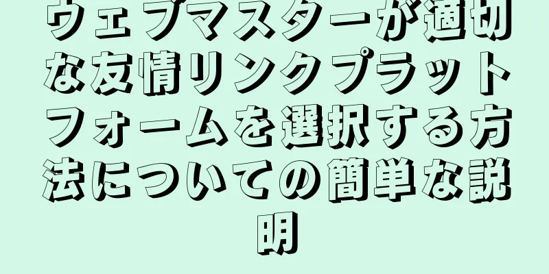 ウェブマスターが適切な友情リンクプラットフォームを選択する方法についての簡単な説明