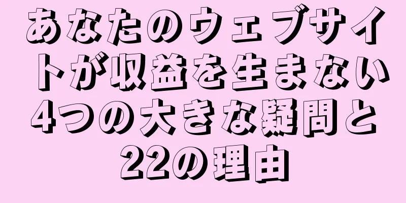 あなたのウェブサイトが収益を生まない4つの大きな疑問と22の理由