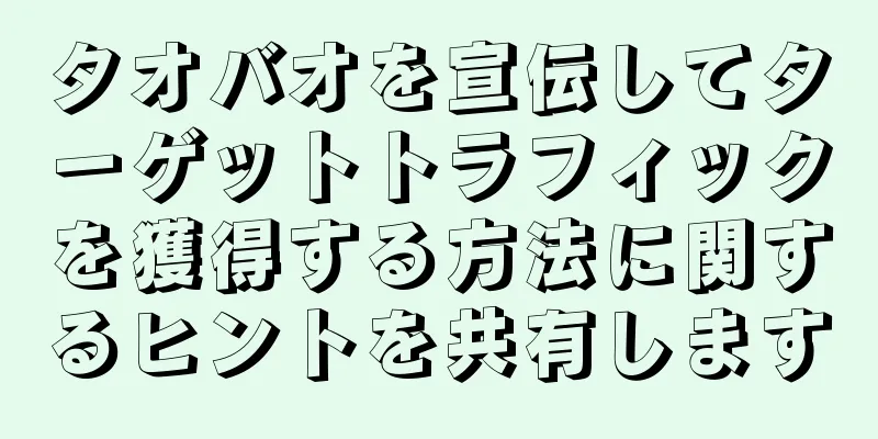 タオバオを宣伝してターゲットトラフィックを獲得する方法に関するヒントを共有します