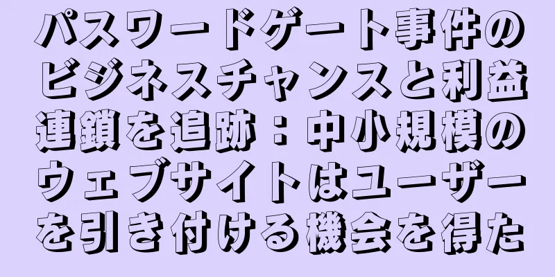 パスワードゲート事件のビジネスチャンスと利益連鎖を追跡：中小規模のウェブサイトはユーザーを引き付ける機会を得た