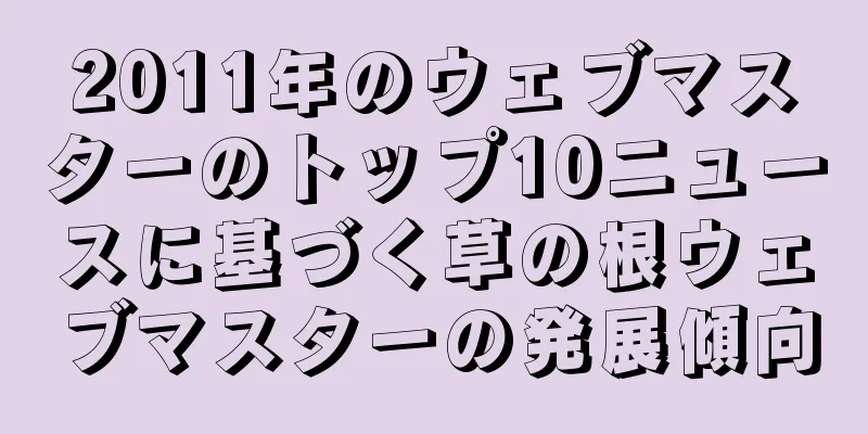 2011年のウェブマスターのトップ10ニュースに基づく草の根ウェブマスターの発展傾向