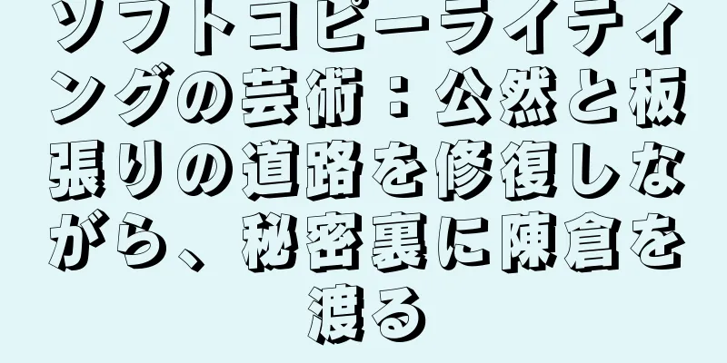 ソフトコピーライティングの芸術：公然と板張りの道路を修復しながら、秘密裏に陳倉を渡る