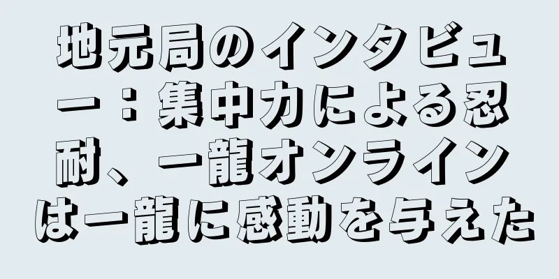 地元局のインタビュー：集中力による忍耐、一龍オンラインは一龍に感動を与えた