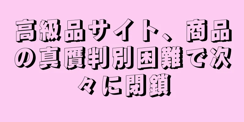 高級品サイト、商品の真贋判別困難で次々に閉鎖