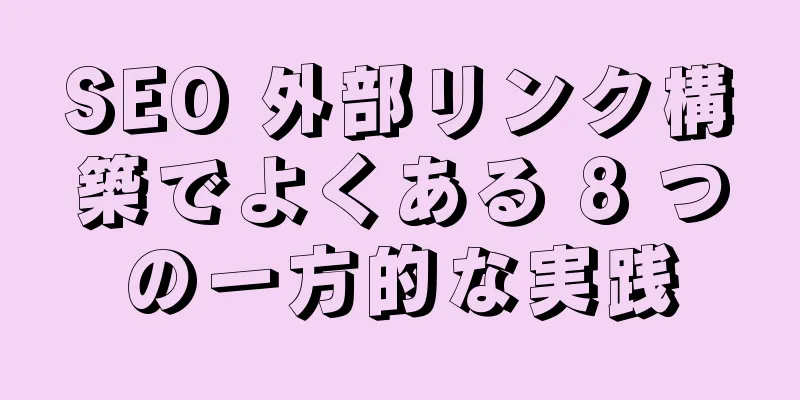 SEO 外部リンク構築でよくある 8 つの一方的な実践