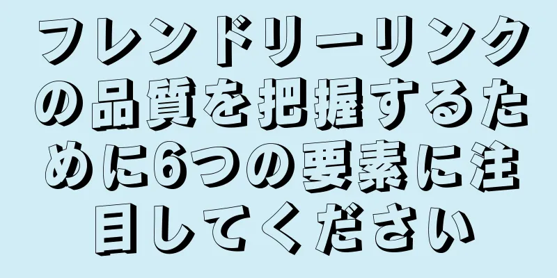 フレンドリーリンクの品質を把握するために6つの要素に注目してください