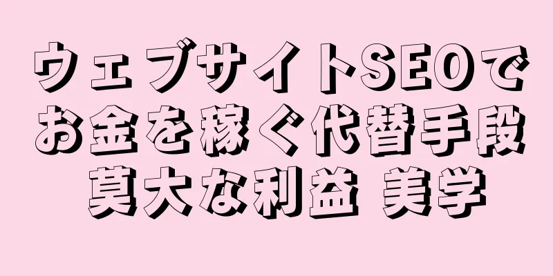 ウェブサイトSEOでお金を稼ぐ代替手段 莫大な利益 美学