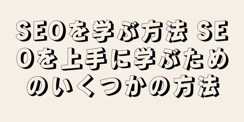 SEOを学ぶ方法 SEOを上手に学ぶためのいくつかの方法