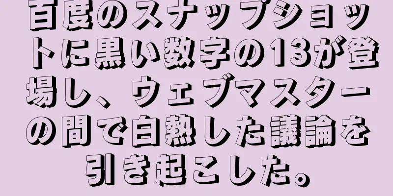 百度のスナップショットに黒い数字の13が登場し、ウェブマスターの間で白熱した議論を引き起こした。