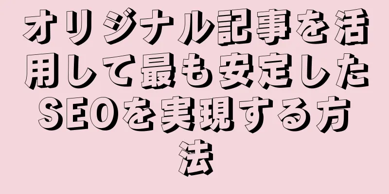 オリジナル記事を活用して最も安定したSEOを実現する方法