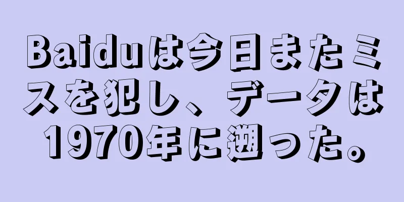 Baiduは今日またミスを犯し、データは1970年に遡った。