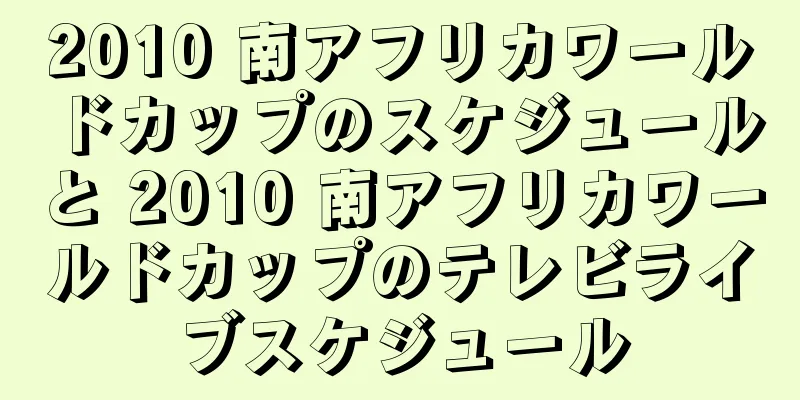 2010 南アフリカワールドカップのスケジュールと 2010 南アフリカワールドカップのテレビライブスケジュール