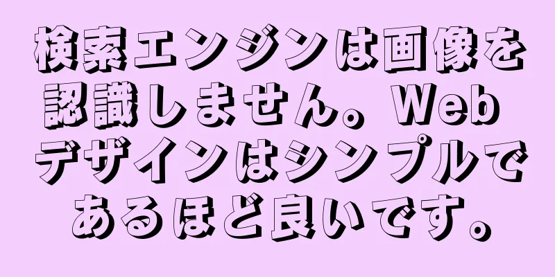 検索エンジンは画像を認識しません。Web デザインはシンプルであるほど良いです。