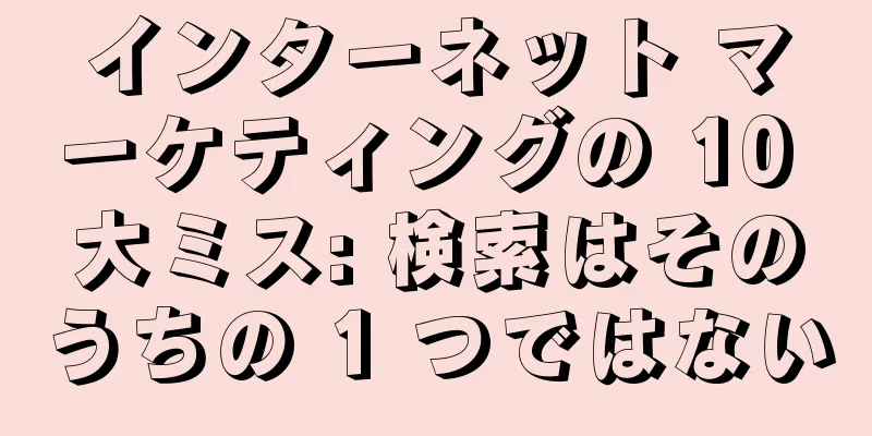 インターネット マーケティングの 10 大ミス: 検索はそのうちの 1 つではない
