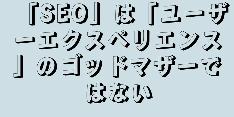 「SEO」は「ユーザーエクスペリエンス」のゴッドマザーではない